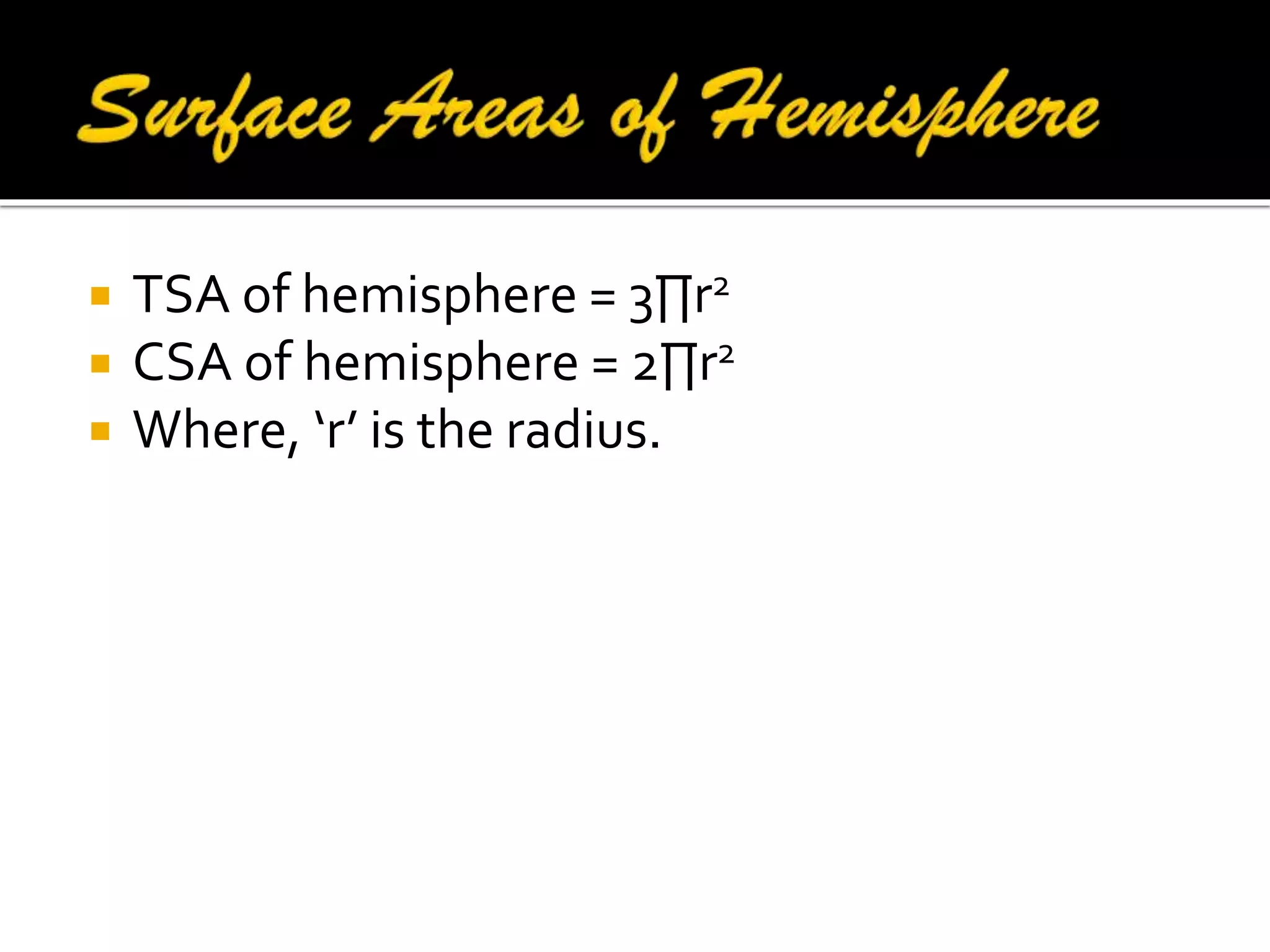 



TSA of hemisphere = 3∏r2
CSA of hemisphere = 2∏r2
Where, ‘r’ is the radius.

 