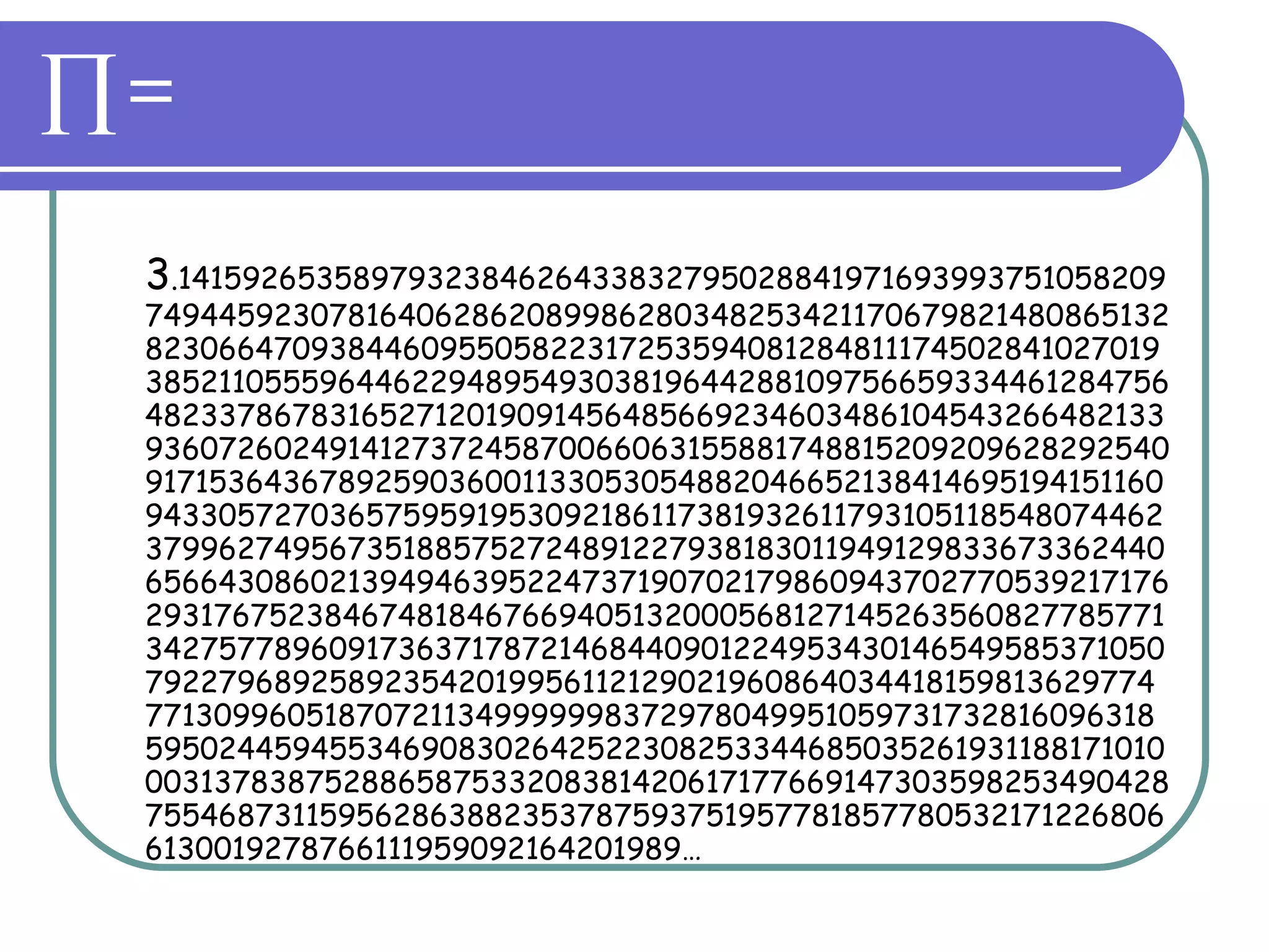 ∏ = 3 .1415926535897932384626433832795028841971693993751058209749445923078164062862089986280348253421170679821480865132823066470938446095505822317253594081284811174502841027019385211055596446229489549303819644288109756659334461284756482337867831652712019091456485669234603486104543266482133936072602491412737245870066063155881748815209209628292540917153643678925903600113305305488204665213841469519415116094330572703657595919530921861173819326117931051185480744623799627495673518857527248912279381830119491298336733624406566430860213949463952247371907021798609437027705392171762931767523846748184676694051320005681271452635608277857713427577896091736371787214684409012249534301465495853710507922796892589235420199561121290219608640344181598136297747713099605187072113499999983729780499510597317328160963185950244594553469083026425223082533446850352619311881710100031378387528865875332083814206171776691473035982534904287554687311595628638823537875937519577818577805321712268066130019278766111959092164201989… 