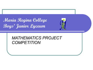 Maria Regina College Boys’ Junior Lyceum MATHEMATICS PROJECT COMPETITION M R 