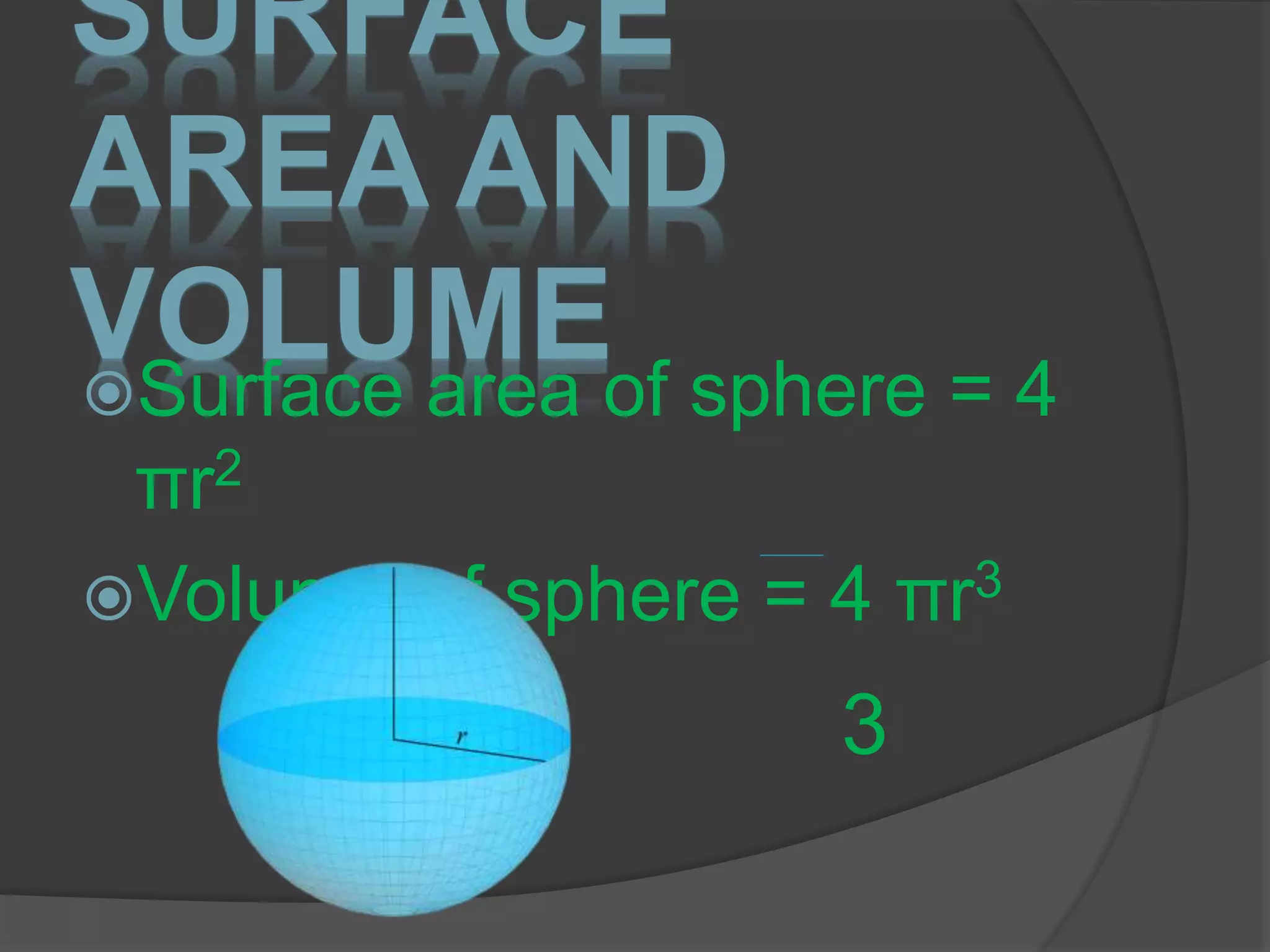 SURFACE
AREA AND
VOLUMESurface area of sphere = 4
πr2
Volume of sphere = 4 πr3
3
 