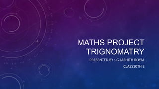 MATHS PROJECT
TRIGNOMATRY
PRESENTED BY :-G.JASHITH ROYAL
CLASS10TH E
 