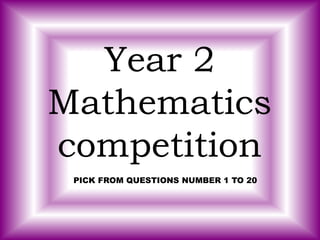 Year 2
Mathematics
competition
PICK FROM QUESTIONS NUMBER 1 TO 20
 