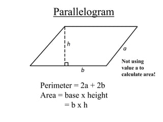 Parallelogram
Perimeter = 2a + 2b
Area = base x height
= b x h
Not using
value a to
calculate area!
 