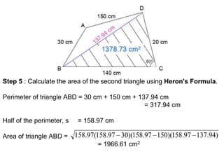 Step 5 : Calculate the area of the second triangle using Heron's Formula.
Perimeter of triangle ABD = 30 cm + 150 cm + 137.94 cm
= 317.94 cm
Half of the perimeter, s = 158.97 cm
Area of triangle ABD =
= 1966.61 cm2
 
