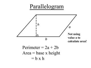 Parallelogram
Perimeter = 2a + 2b
Area = base x height
= b x h
Not using
value a to
calculate area!
 