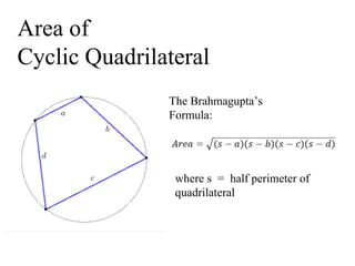 Area of
Cyclic Quadrilateral
The Brahmagupta’s
Formula:
where s = half perimeter of
quadrilateral
 