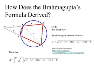 How Does the Brahmagupta’s
Formula Derived?
Proof of Heron’s Formula:
http://jwilson.coe.uga.
edu/emt725/Heron/HeronProofAlg.html
 