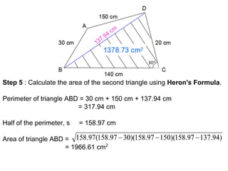 Step 5 : Calculate the area of the second triangle using Heron's Formula.
Perimeter of triangle ABD = 30 cm + 150 cm + 137.94 cm
= 317.94 cm
Half of the perimeter, s = 158.97 cm
Area of triangle ABD =
= 1966.61 cm2
 