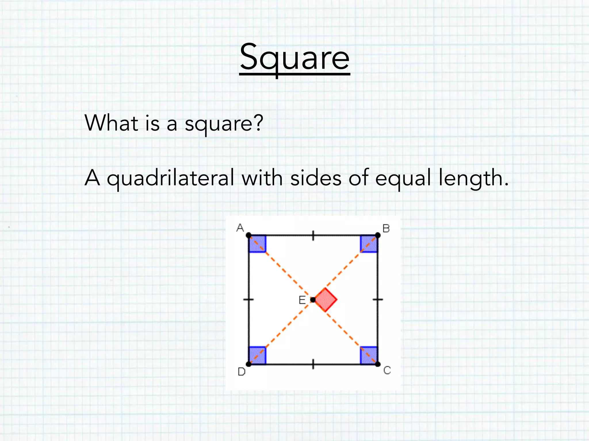 Square
What is a square?
A quadrilateral with sides of equal length.
 