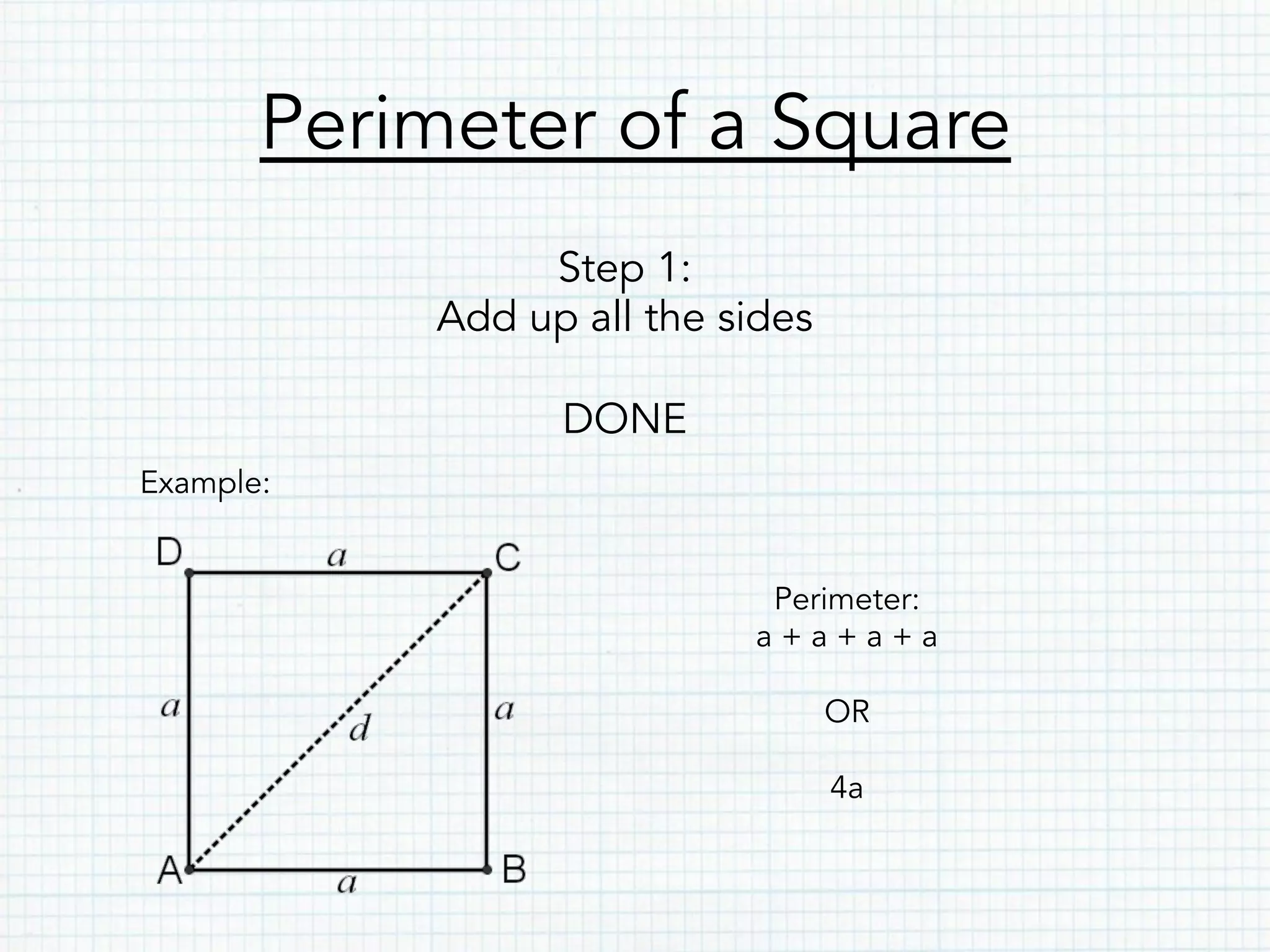 Perimeter of a Square
Step 1:
Add up all the sides
DONE
Example:
Perimeter:
a + a + a + a
OR
4a
 