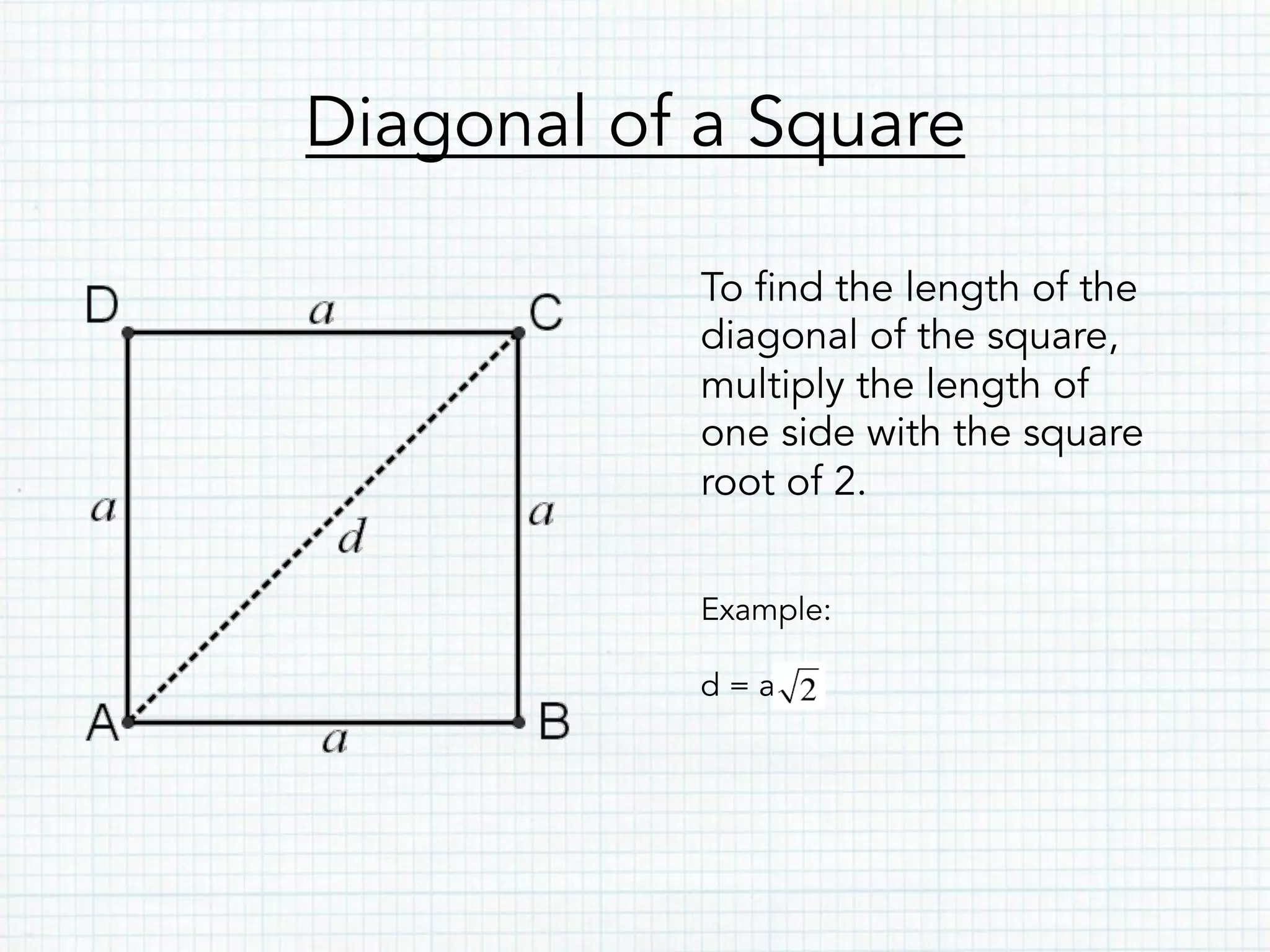 Diagonal of a Square
To find the length of the
diagonal of the square,
multiply the length of
one side with the square
root of 2.
Example:
d = a
 