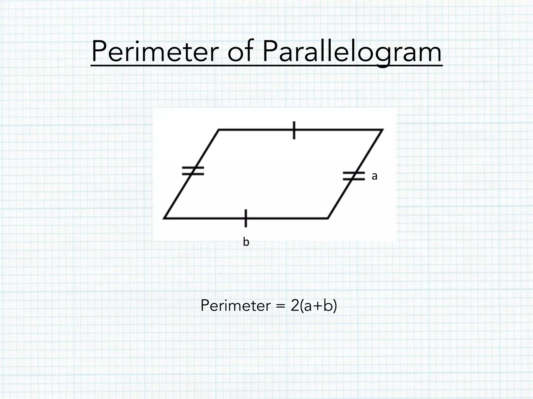 Perimeter of Parallelogram
Perimeter = 2(a+b)
a	
  
b	
  
 