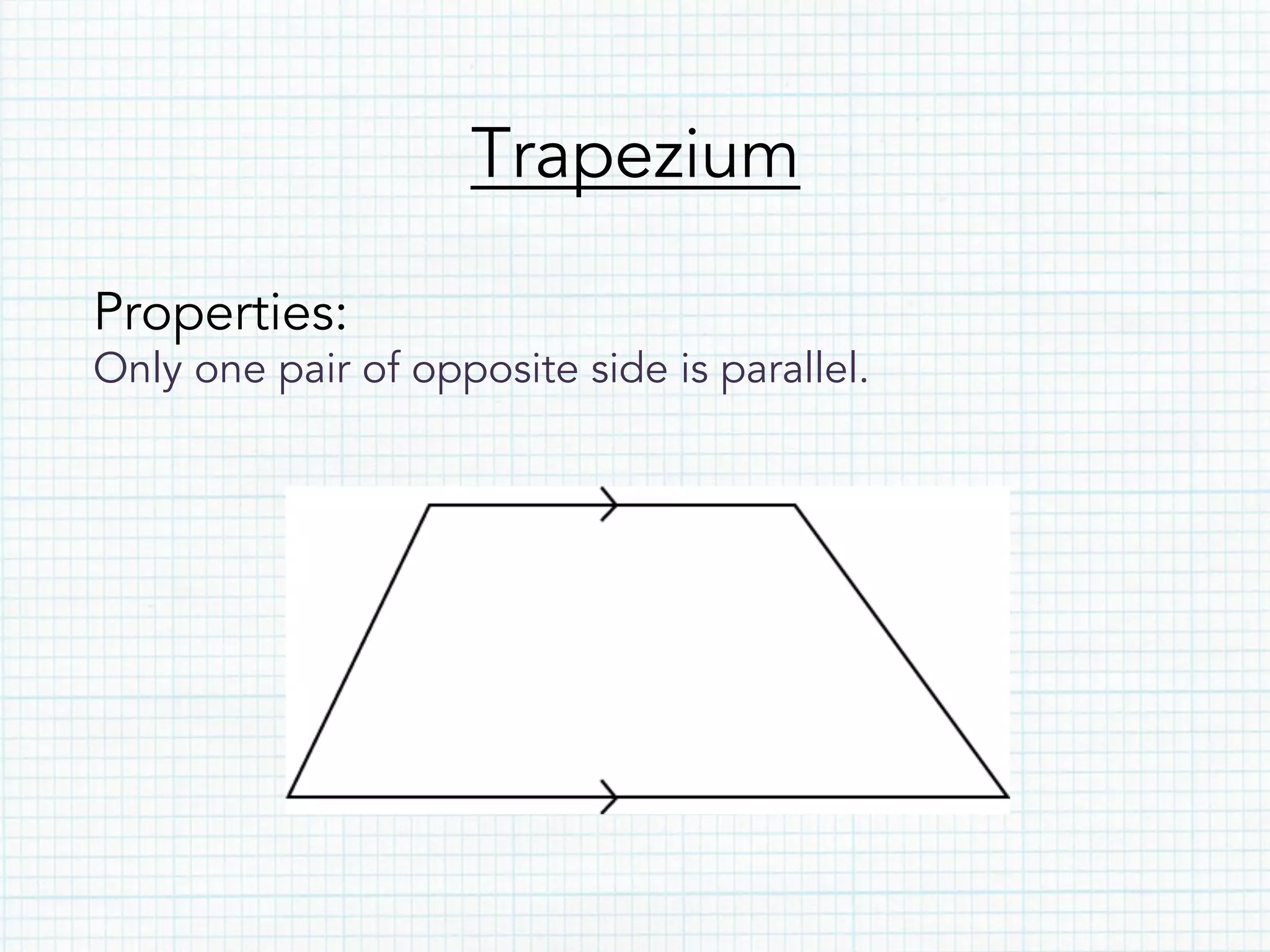 Trapezium
Properties:
Only one pair of opposite side is parallel.
 