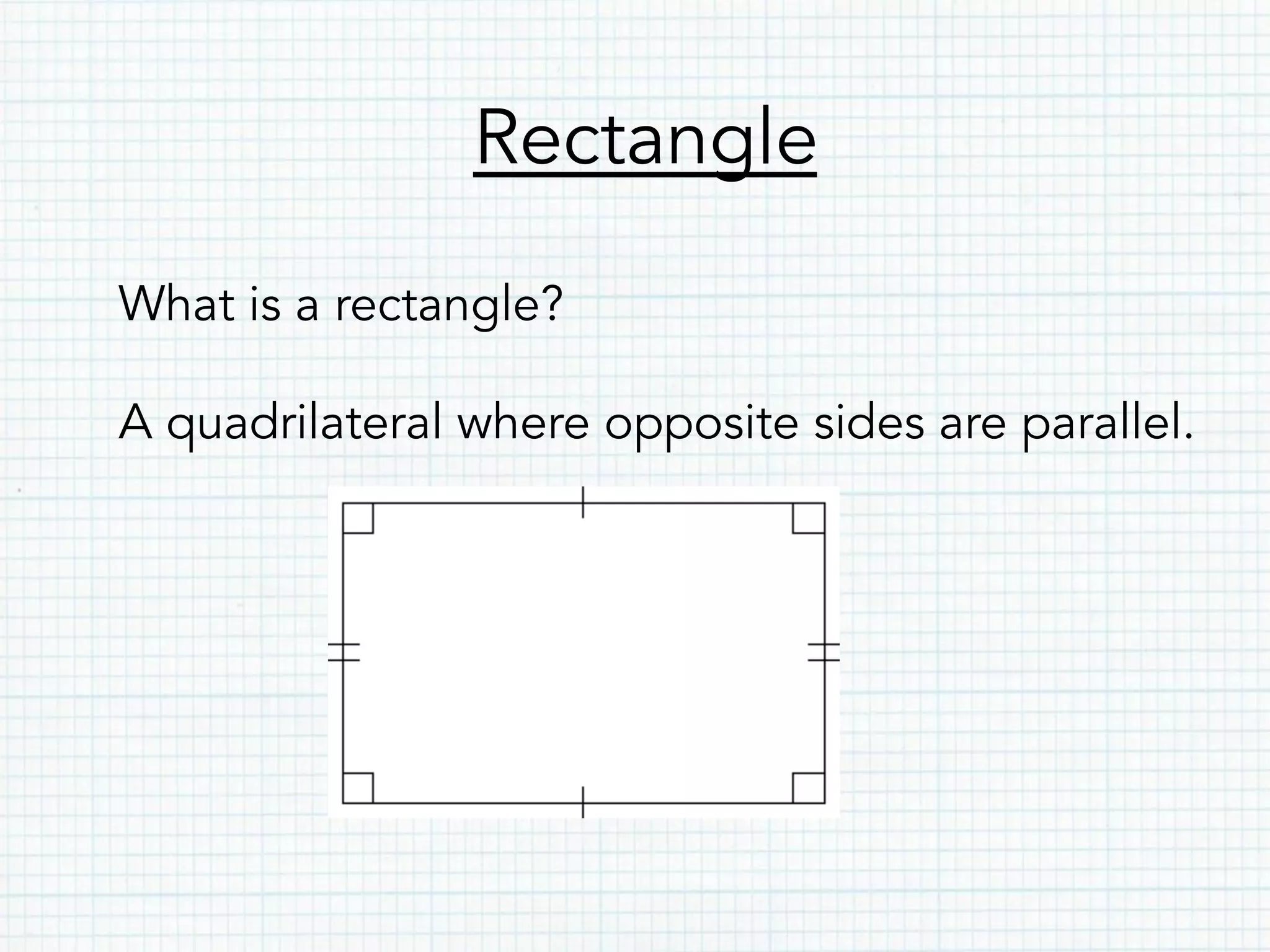 Rectangle
What is a rectangle?
A quadrilateral where opposite sides are parallel.
 