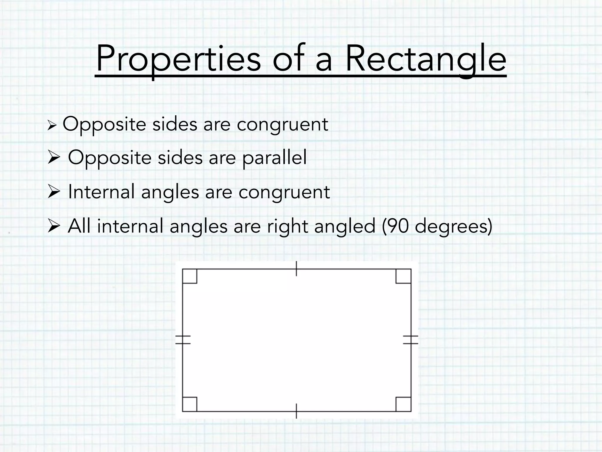 Properties of a Rectangle
Ø Opposite sides are congruent
Ø Opposite sides are parallel
Ø Internal angles are congruent
Ø All internal angles are right angled (90 degrees)
 