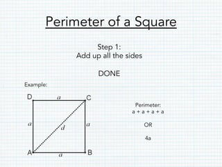 Perimeter of a Square
Step 1:
Add up all the sides
DONE
Example:
Perimeter:
a + a + a + a
OR
4a
 