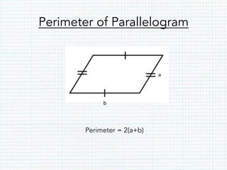 Perimeter of Parallelogram
Perimeter = 2(a+b)
a	
  
b	
  
 