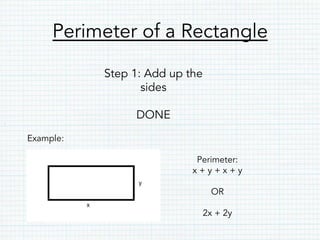 Perimeter of a Rectangle
Step 1: Add up the
sides
DONE
Example:
Perimeter:
x + y + x + y
OR
2x + 2y
 