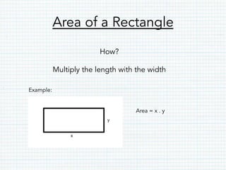 Area of a Rectangle
How?
Multiply the length with the width
Example:
Area = x . y
 