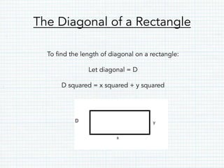 The Diagonal of a Rectangle
To find the length of diagonal on a rectangle:
Let diagonal = D
D squared = x squared + y squared
D
 