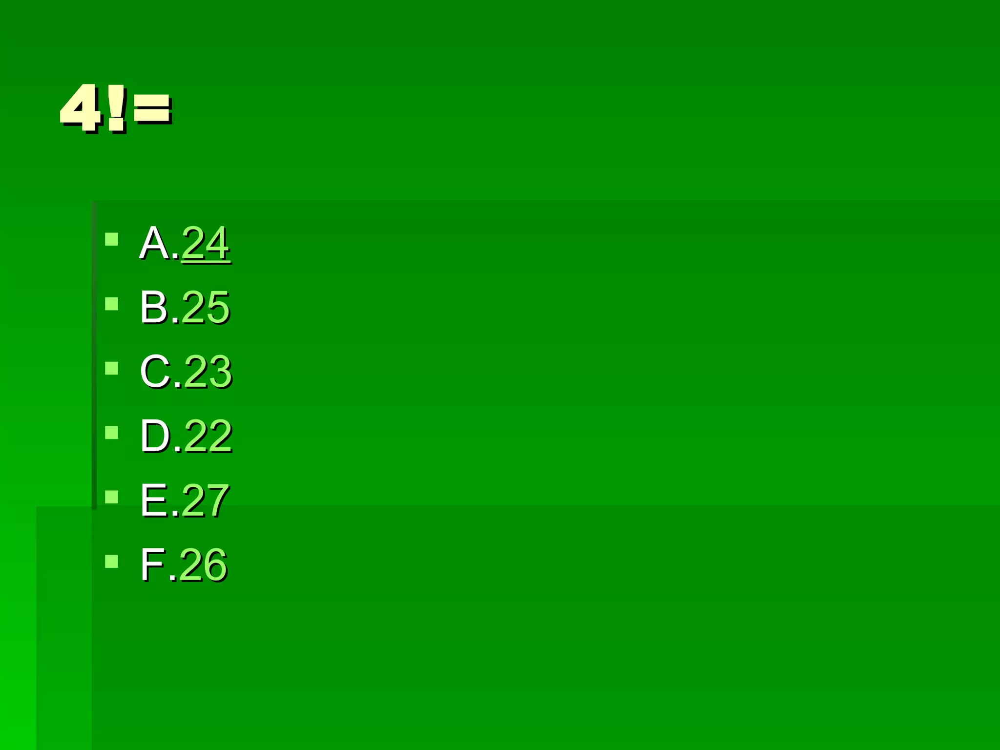 4!=

    A.24
    B.25
    C.23
    D.22
    E.27
    F.26
 