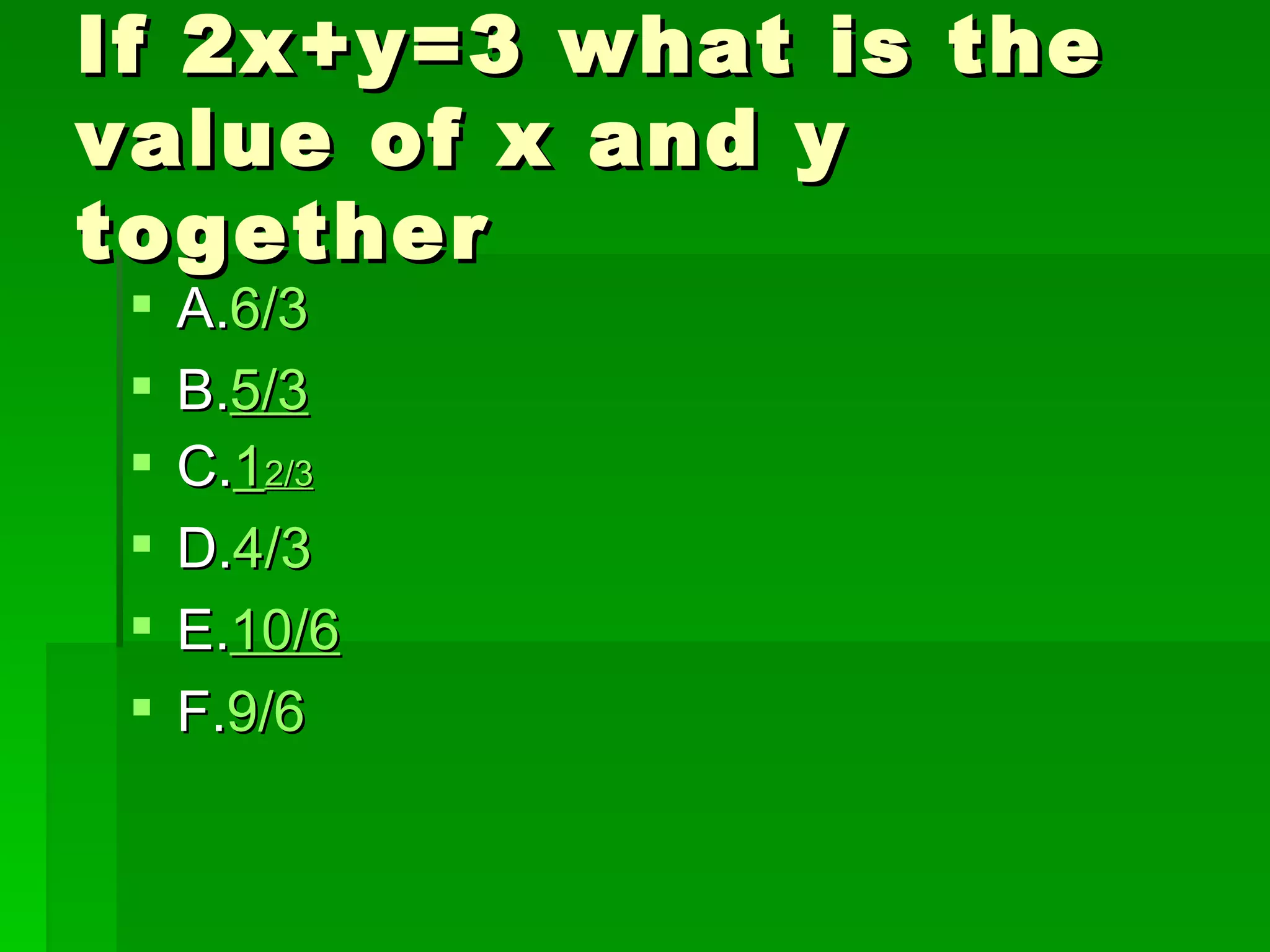 If 2x+y=3 what is the
value of x and y
together
    A.6/3
    B.5/3
    C.12/3
    D.4/3
    E.10/6
    F.9/6
 