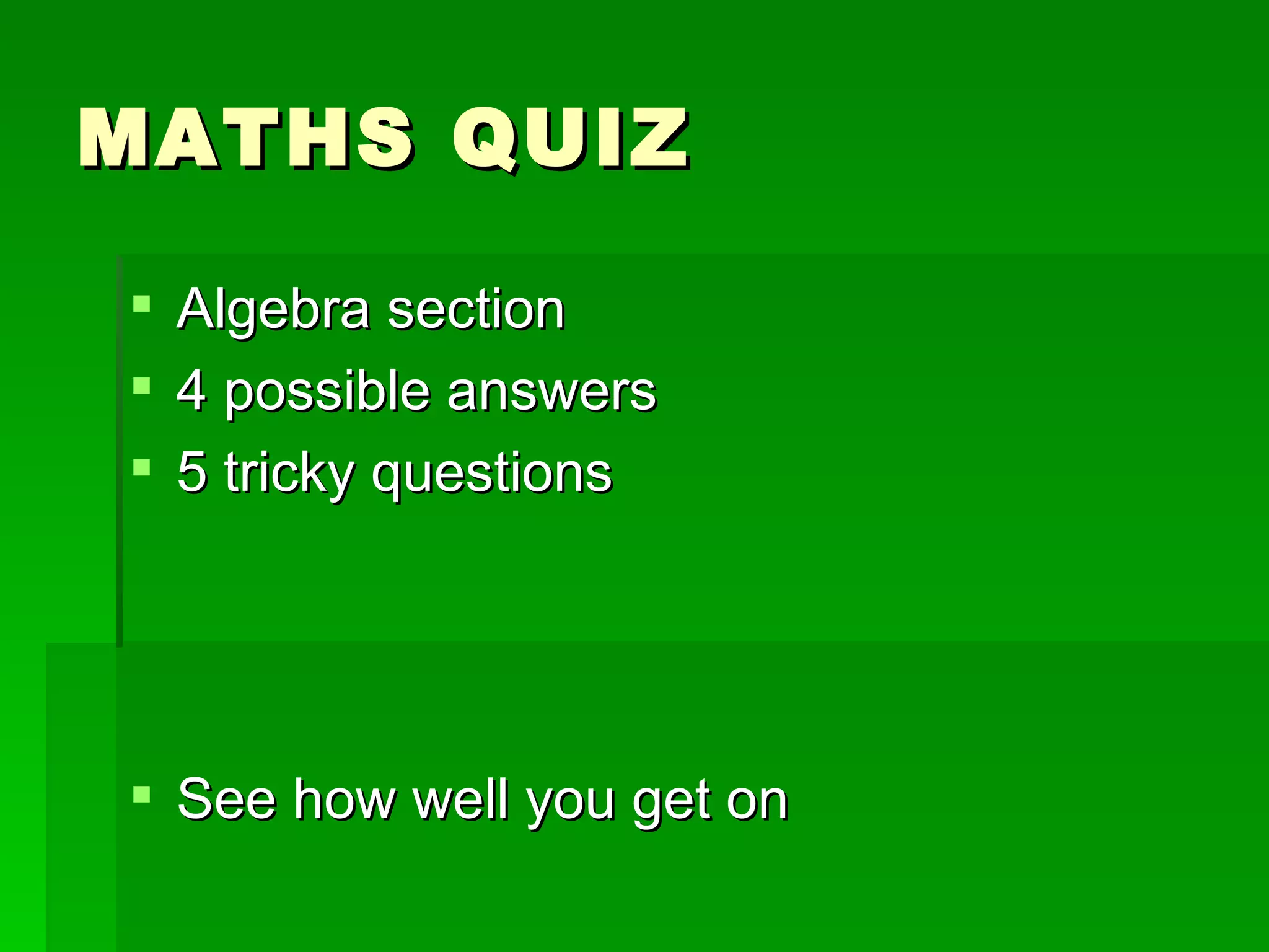MATHS QUIZ

 Algebra section
 4 possible answers
 5 tricky questions




 See how well you get on
 