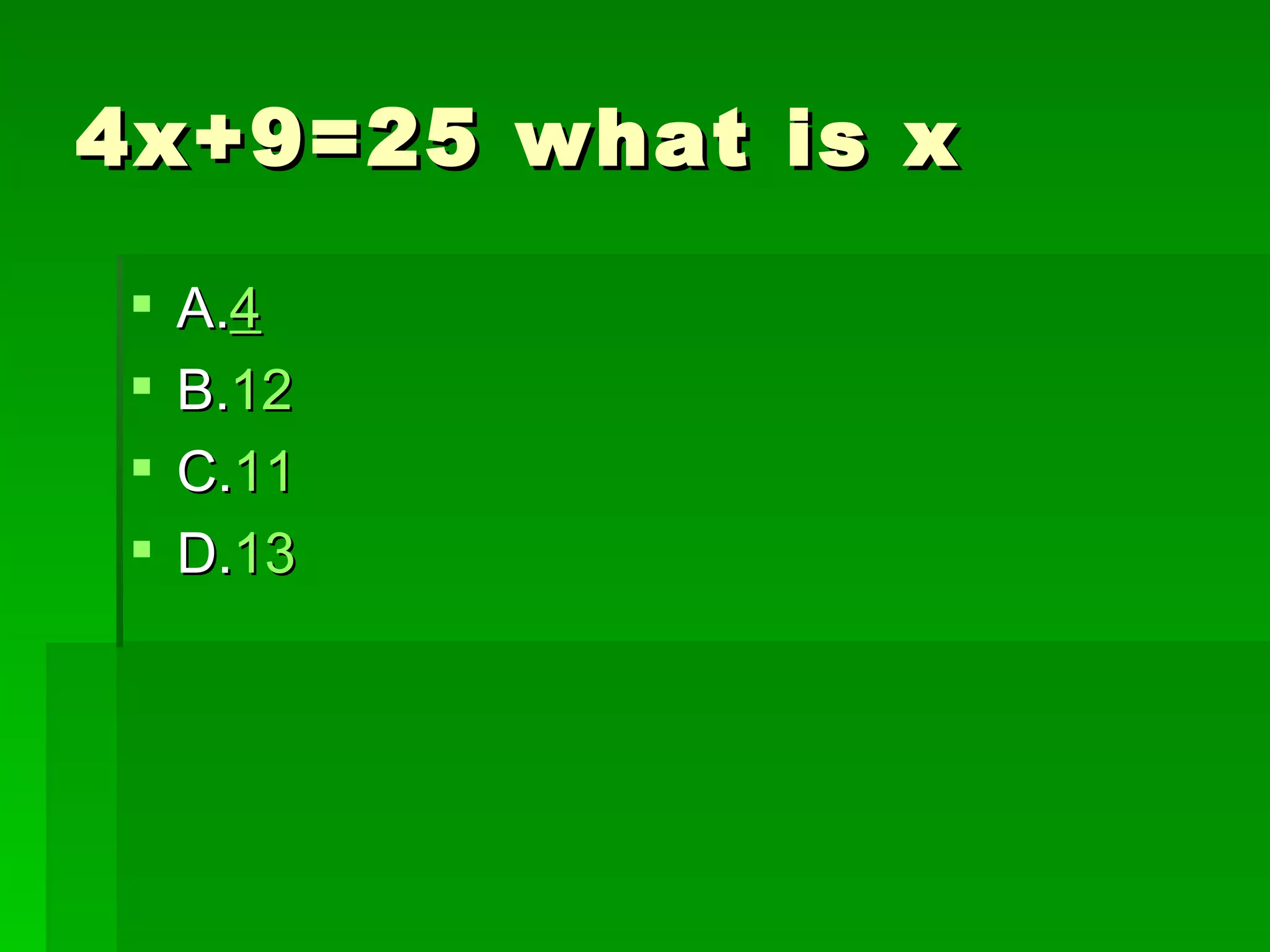 4x+9=25 what is x

    A.4
    B.12
    C.11
    D.13
 