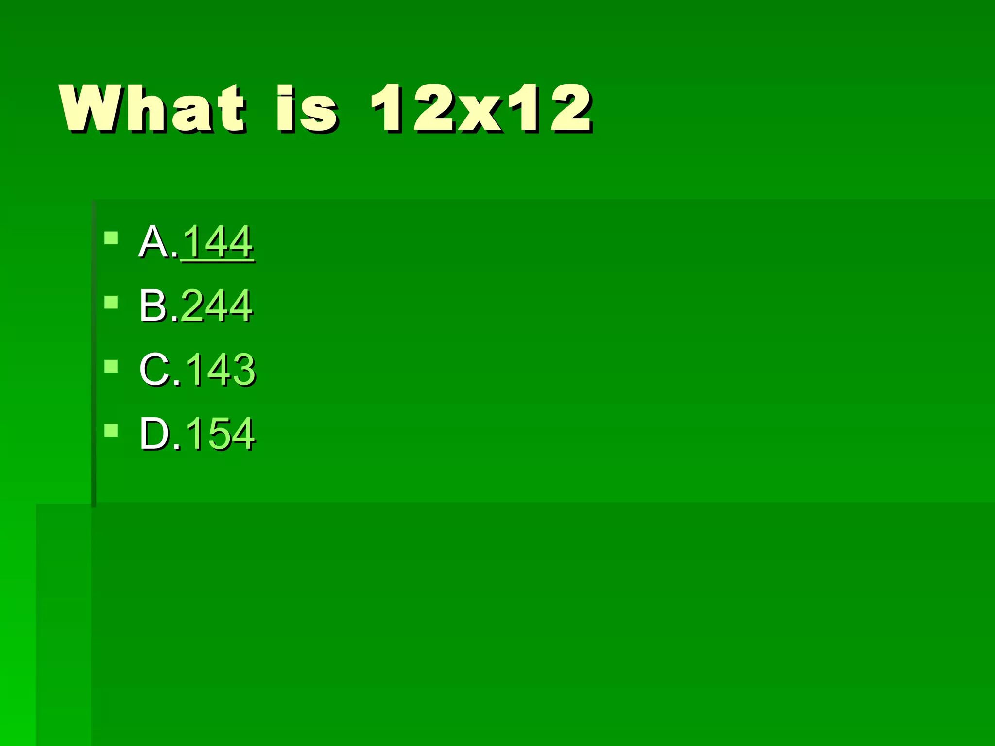 What is 12x12

    A.144
    B.244
    C.143
    D.154
 