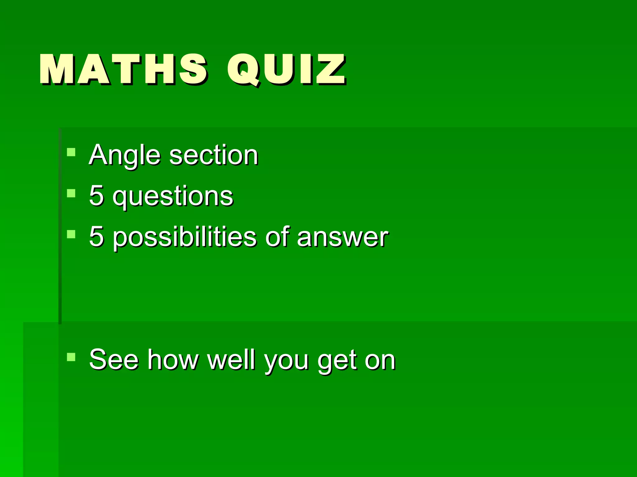 MATHS QUIZ

 Angle section
 5 questions
 5 possibilities of answer



 See how well you get on
 