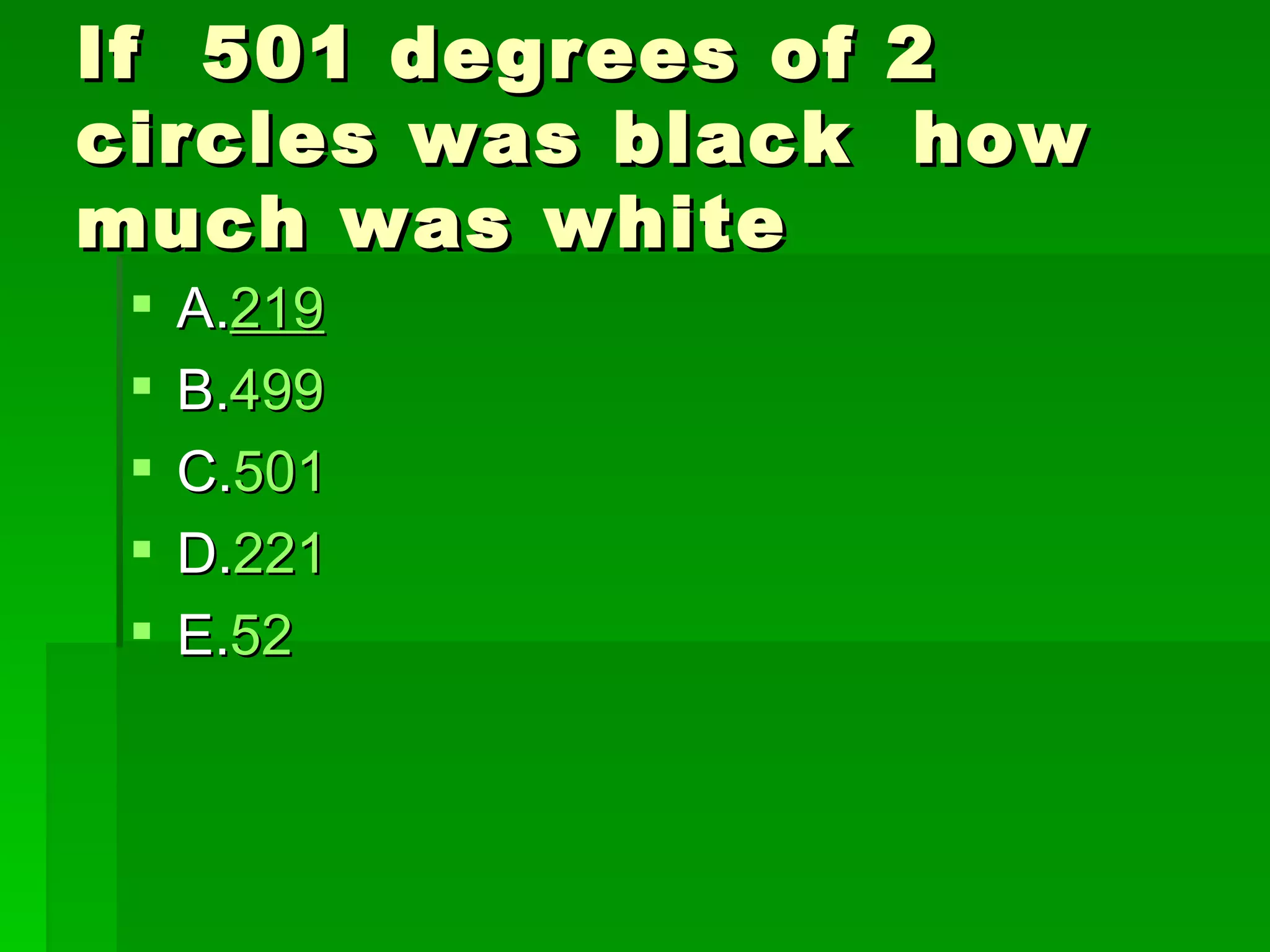 If 501 degrees of   2
circles was black    how
much was white
    A.219
    B.499
    C.501
    D.221
    E.52
 