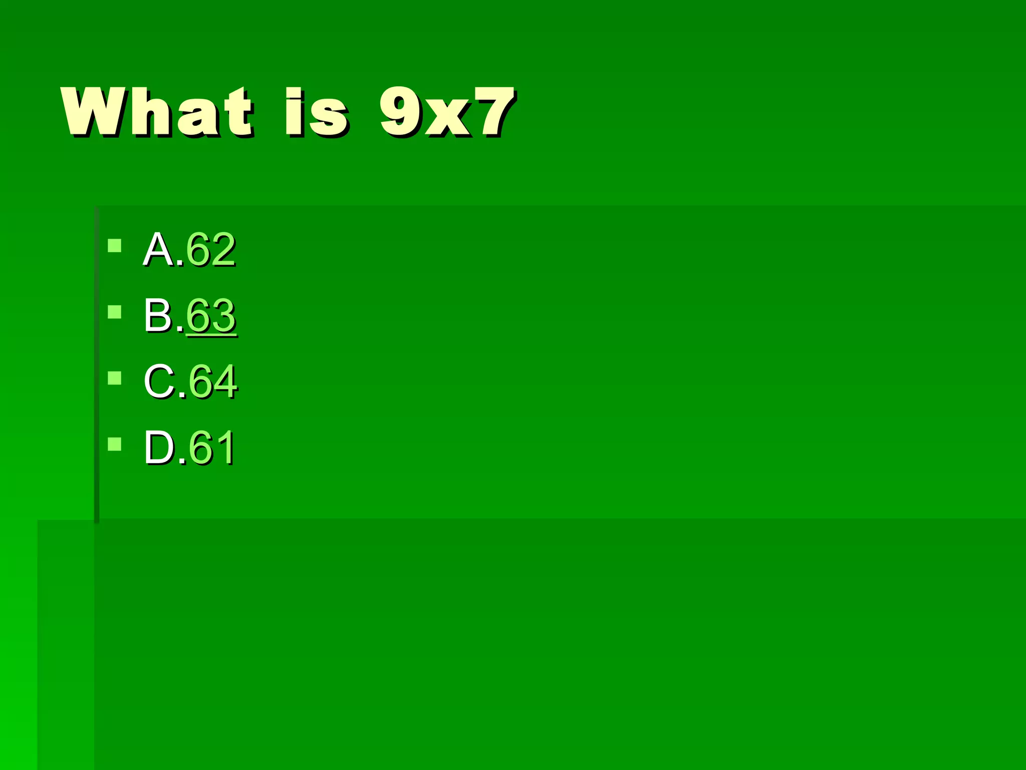 What is 9x7

    A.62
    B.63
    C.64
    D.61
 