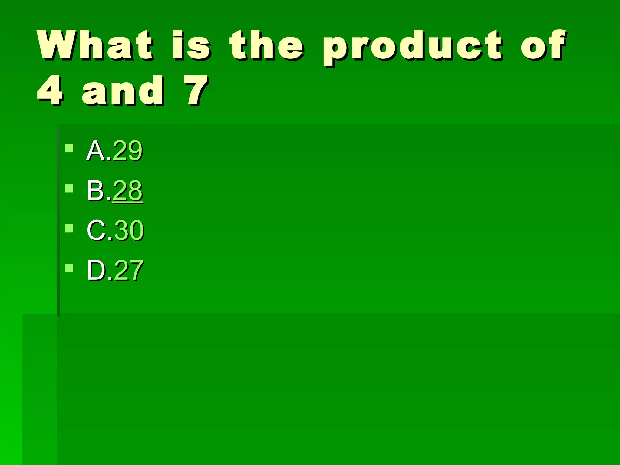 What is the product of
4 and 7
    A.29
    B.28
    C.30
    D.27
 