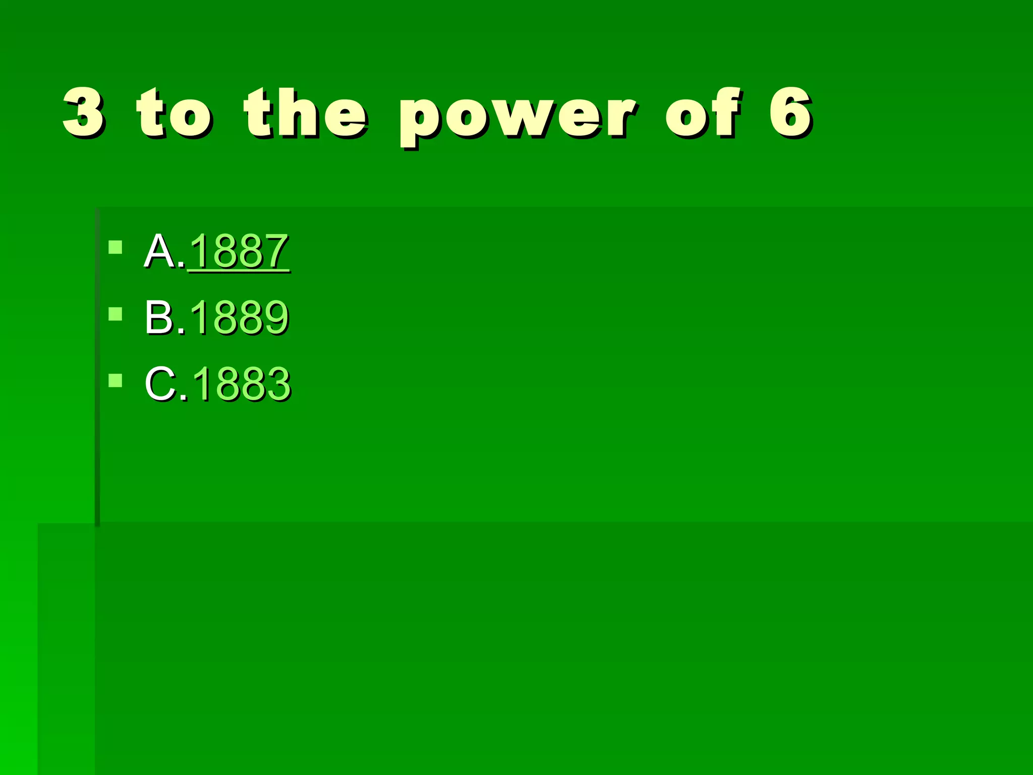 3 to the power of 6

  A.1887
  B.1889
  C.1883
 
