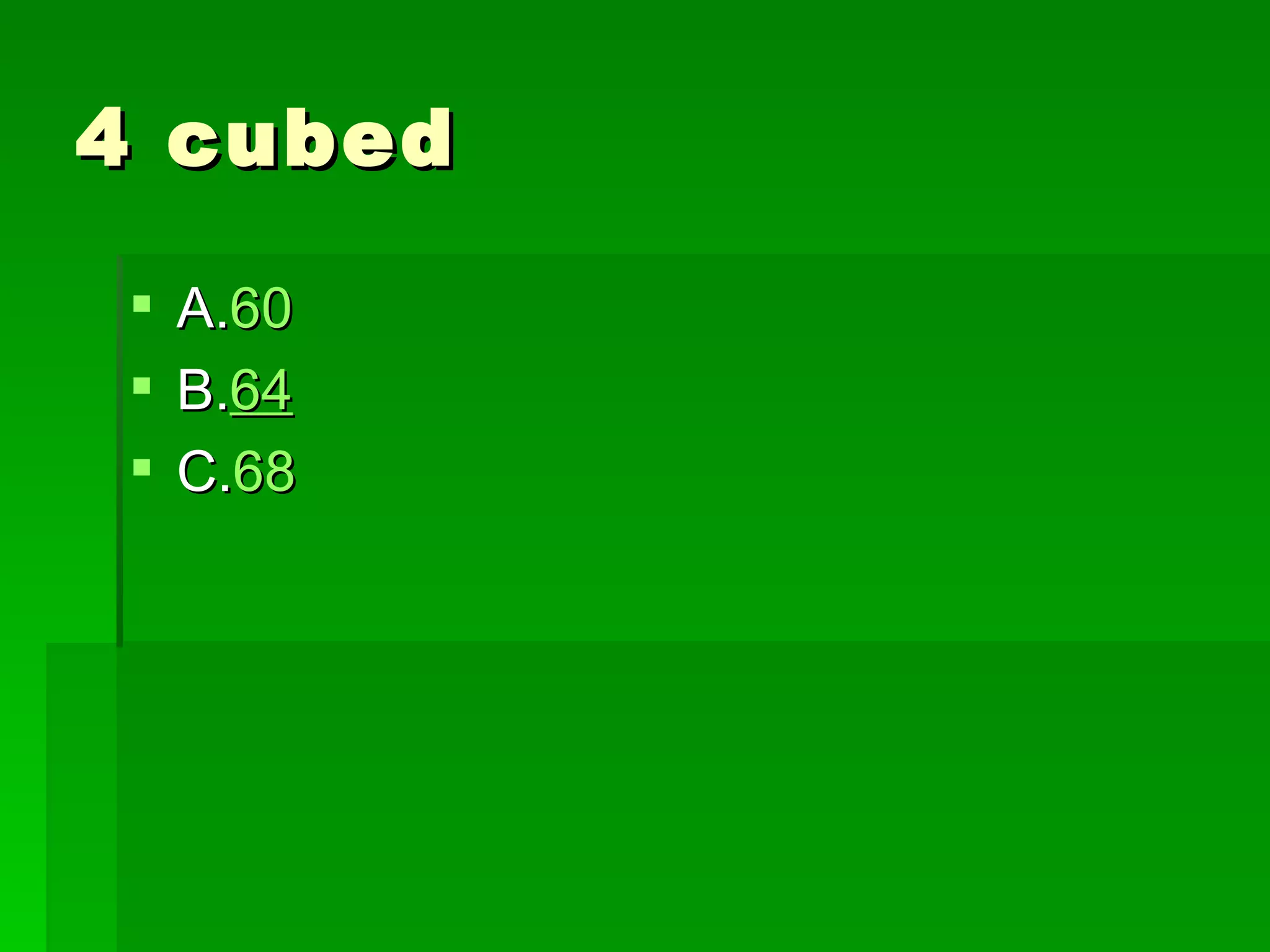 4 cubed

 A.60
 B.64
 C.68
 