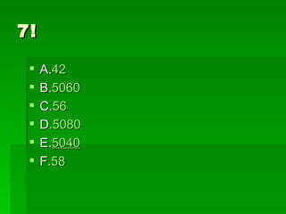 7!

    A.42
    B.5060
    C.56
    D.5080
    E.5040
    F.58
 