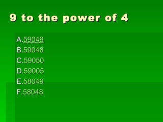 9 to the power of 4

 A.59049
 B.59048
 C.59050
 D.59005
 E.58049
 F.58048
 