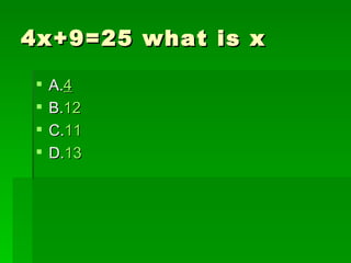 4x+9=25 what is x

    A.4
    B.12
    C.11
    D.13
 