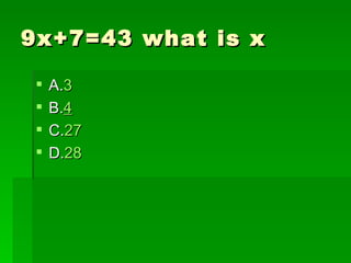 9x+7=43 what is x

    A.3
    B.4
    C.27
    D.28
 