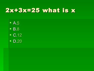 2x+3x=25 what is x

    A.5
    B.8
    C.12
    D.20
 