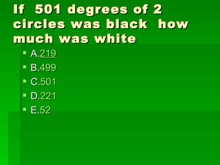 If 501 degrees of   2
circles was black    how
much was white
    A.219
    B.499
    C.501
    D.221
    E.52
 