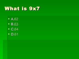 What is 9x7

    A.62
    B.63
    C.64
    D.61
 
