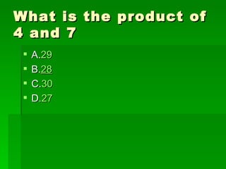 What is the product of
4 and 7
    A.29
    B.28
    C.30
    D.27
 