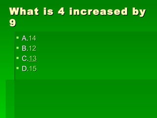What is 4 increased by
9
    A.14
    B.12
    C.13
    D.15
 