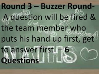Round 3 – Buzzer Round-
A question will be fired &
the team member who
puts his hand up first, get
to answer first – 6
Questions
 