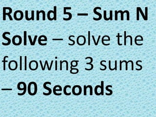 Round 5 – Sum N
Solve – solve the
following 3 sums
– 90 Seconds
 
