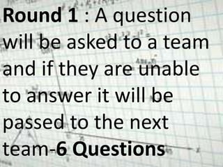 Round 1 : A question
will be asked to a team
and if they are unable
to answer it will be
passed to the next
team-6 Questions
 