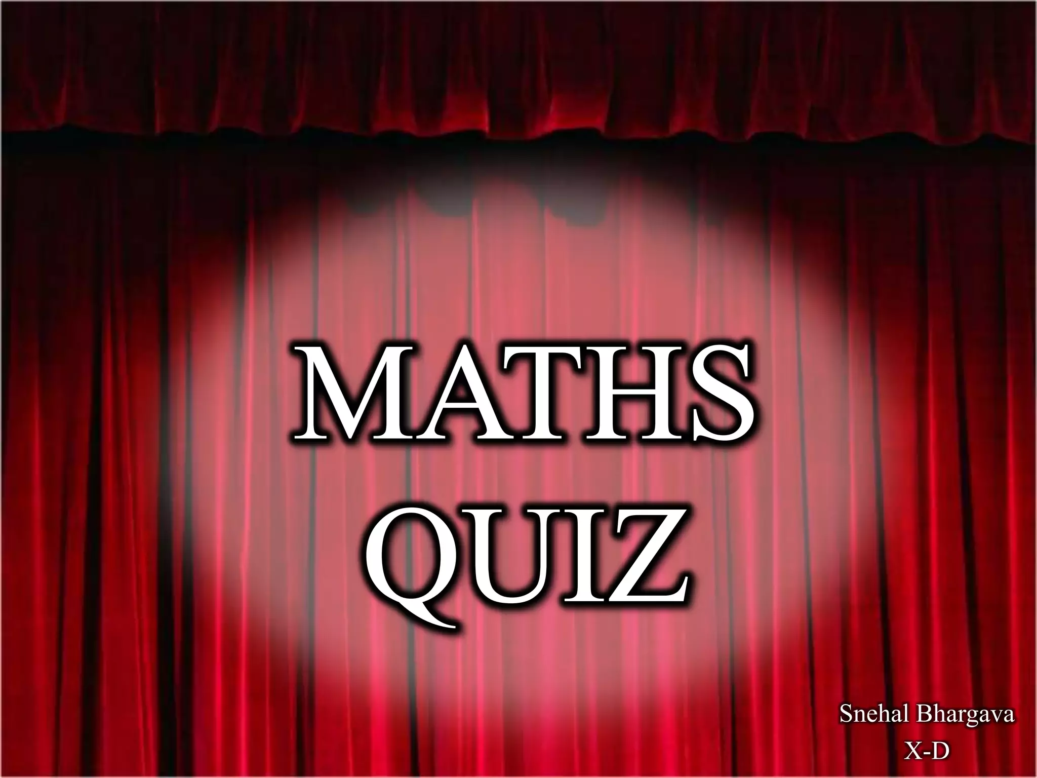 MATHS
QUIZ
Snehal Bhargava
X-D