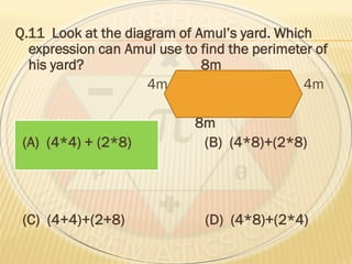 Q.11 Look at the diagram of Amul’s yard. Which
expression can Amul use to find the perimeter of
his yard? 8m
4m 4m
8m
(A) (4*4) + (2*8) (B) (4*8)+(2*8)
(C) (4+4)+(2+8) (D) (4*8)+(2*4)
 