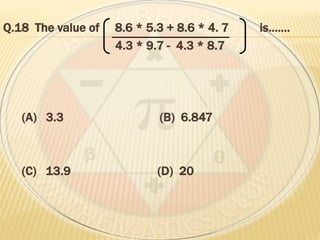 Q.18 The value of 8.6 * 5.3 + 8.6 * 4. 7 is…….
4.3 * 9.7 - 4.3 * 8.7
(A) 3.3 (B) 6.847
(C) 13.9 (D) 20
 